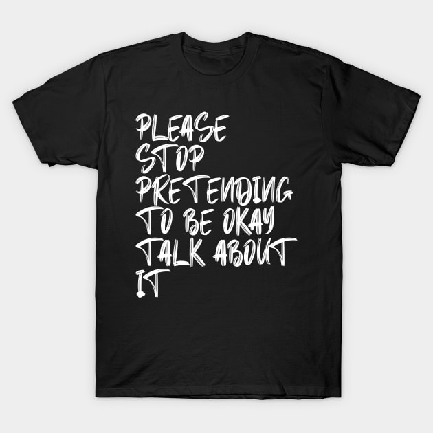 Please Stop Pretending To Be Okay Talk About It T-Shirt by MishaHelpfulKit